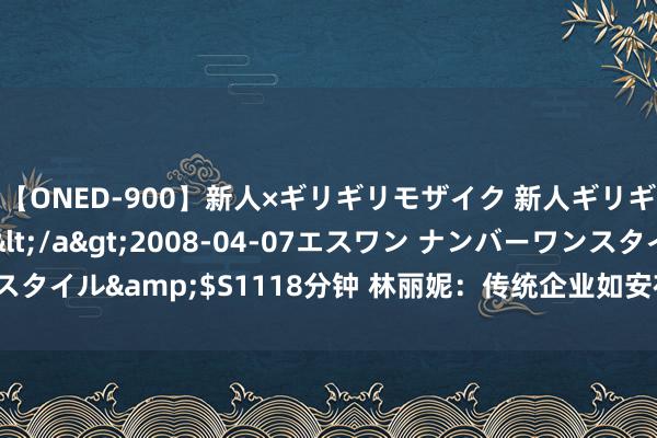 【ONED-900】新人×ギリギリモザイク 新人ギリギリモザイク Ami</a>2008-04-07エスワン ナンバーワンスタイル&$S1118分钟 林丽妮：传统企业如安在新耗尽期间终了价值零卖