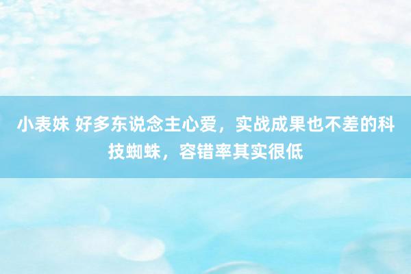 小表妹 好多东说念主心爱，实战成果也不差的科技蜘蛛，容错率其实很低